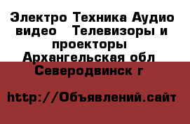 Электро-Техника Аудио-видео - Телевизоры и проекторы. Архангельская обл.,Северодвинск г.